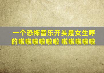 一个恐怖音乐开头是女生哼的啦啦啦啦啦啦 啦啦啦啦啦